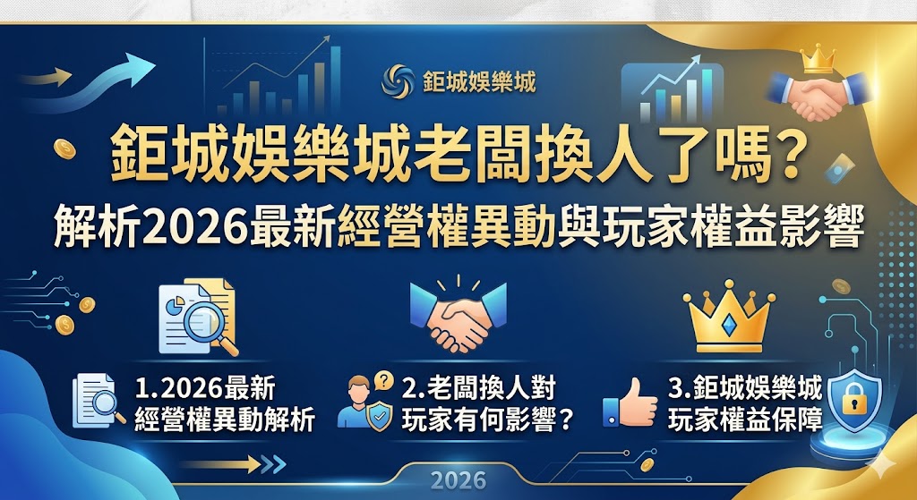 鉅城娛樂城老闆換人了嗎？解析2026最新經營權異動與玩家權益影響
